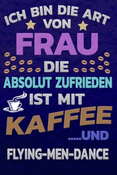 Ich bin die Art von Frau die absolut zufrieden ist mit Kaffee und FLYING-MEN-DANCE: Punktkariertes Papier | Bullet Journal | Notizheft | Skizzenbuch ... Seiten | Dot Grid Notebook (German Edition)