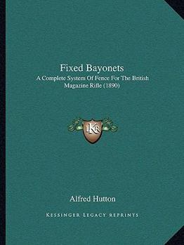 Paperback Fixed Bayonets: A Complete System Of Fence For The British Magazine Rifle (1890) Book