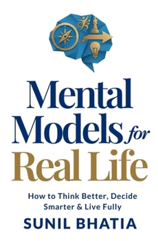 Mental Models for Real Life: How to Think Better, Decide Smarter & Live Fully