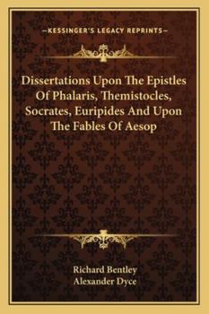 Dissertations Upon the Epistles of Phalaris, Themistocles, Socrates, Euripides, and Upon the Fables of �sop: Also, Epistola Ad Joannem Millium (Classic Reprint)