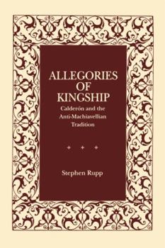 Allegories of kingship: Calderón and the anti-Machiavellian tradition - Book  of the Studies in Romance Literatures