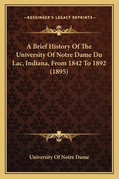 Paperback A Brief History Of The University Of Notre Dame Du Lac, Indiana, From 1842 To 1892 (1895) Book