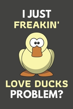 I Just Freakin' Love Ducks Problem?: Duck Gifts For Duck Lovers Only | Blank Lined Notebook Journal to Write In, Notes, To Do Lists, Task Lists