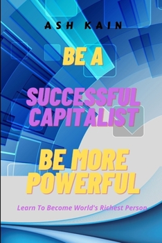 Paperback Be a Successful Capitalist Be More Powerful: Learn To Become World's Richest Person Book