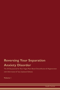 Reversing Your Separation Anxiety Disorder: The 30 Day Journal for Raw Vegan Plant-Based Detoxification & Regeneration with Information & Tips (Updated Edition) Volume 1