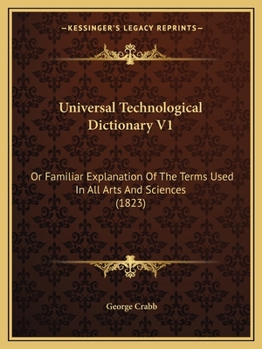 Paperback Universal Technological Dictionary V1: Or Familiar Explanation Of The Terms Used In All Arts And Sciences (1823) Book