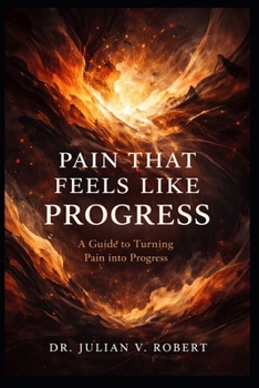 Pain That Feels Like Progress: A Guide to Turning Pain Into Progress