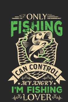 Only fishing can control my angry i’m fishing lover: Fishing line journal for noting your fishing memories