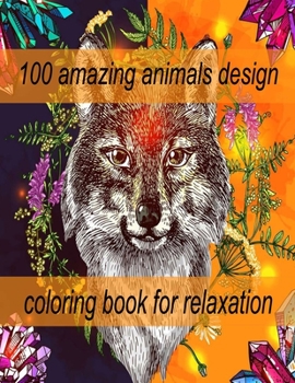 100 amazing animals design coloring book for relaxation: An Adult Coloring Book with Lions, Elephants, Owls, Horses, Dogs, Cats, and Many More! (Anima