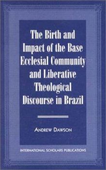 Paperback The Birth and Impact of the Base Ecclesial Community: And Liberative Theological Discourse in Brazil Book