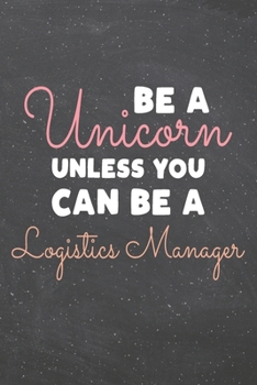 Be a Unicorn Unless You Can Be a Logistics Manager: Logistics Manager Dot Grid Notebook, Planner or Journal | 110 Dotted Pages | Office Equipment, ... Manager Gift Idea for Christmas or Birthday