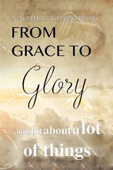 Hardcover From Grace to Glory. . .: A Little Bit About A Lot of Things Book