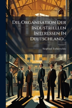 Paperback Die Organisation Der Industriellen Interessen In Deutschland... [German] Book