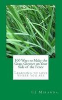 100 Ways to Make the Grass Greener on Your Side of the Fence: Learning to love where you are