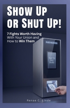 Paperback Show Up or Shut Up!: 7 Fights Worth Having With Your Union and How To Win Them Book