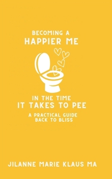 Hardcover Becoming a Happier Me in the Time it Takes to Pee: a practical guide back to bliss Book