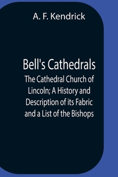 Bell's Cathedrals: The Cathedral Church of Lincoln A History and Description of its Fabric and a List of the Bishops