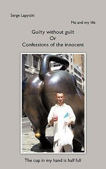 Me and my life: Guilty without guilt Or Confessions of the innocent