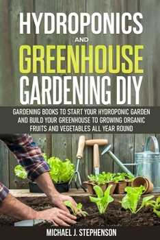 Paperback Hydroponics and Greenhouse Gardening: 2 Gardening Books to Start your Hydroponic Garden and Build your Greenhouse to Growing Organic Fruits and Vegeta Book