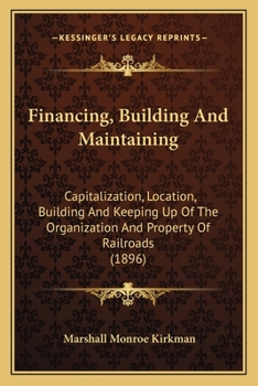 Financing, Building And Maintaining: Capitalization, Location, Building And Keeping Up Of The Organization And Property Of Railroads