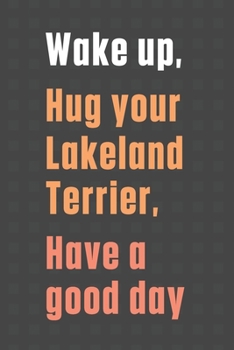 Wake up, Hug your Lakeland Terrier, Have a good day: For Lakeland Terrier Dog Fans