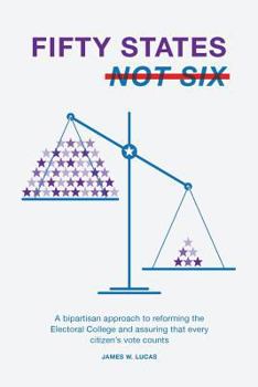Fifty States, Not Six: A Bipartisan Approach to Reforming the Electoral College and Assuring That Every Citizen's Vote Counts