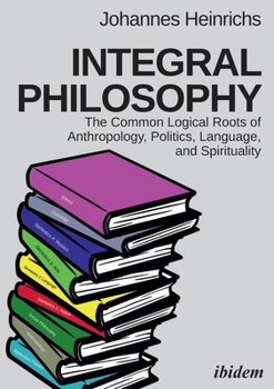 Paperback Integral Philosophy. The Common Logical Roots of Anthropology, Politics, Language, and Spirituality Book