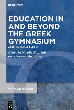 Education in and beyond the Greek Gymnasium: Athenian Dialogues VI (Trends in Classics - Supplementary Volumes, 217)