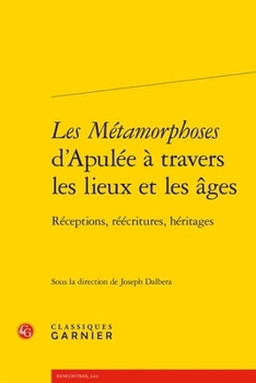 Les Metamorphoses d'Apulee a Travers Les Lieux Et Les Ages: Receptions, Reecritures, Heritages