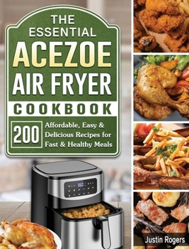 Hardcover The Essential Acezoe Air Fryer Cookbook: 200 Affordable, Easy & Delicious Recipes for Fast & Healthy Meals Book