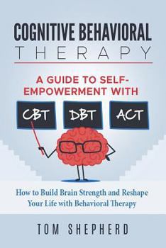 Paperback Cognitive Behavioral Therapy: How to Build Brain Strength and Reshape Your Life with Behavioral Therapy: A Guide to Self-Empowerment with CBT, DBT, Book