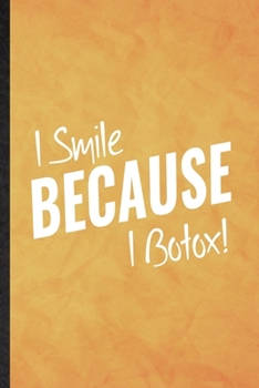I Smile Because I Botox: Funny Blank Lined Anti Aging Humor Notebook/ Journal, Graduation Appreciation Gratitude Thank You Souvenir Gag Gift, Fashionable Graphic 110 Pages