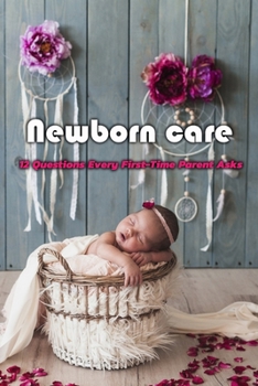 Newborn care: 12 Questions Every First-Time Parent Asks: A Guide For First Time Parents