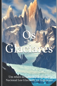 Os Glaciares: Um relato de viagem pelo Parque Nacional Los Glaciares, na Argentina.