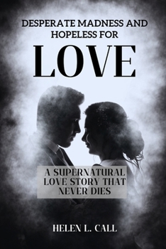 Desperate Madness and Hopeless for Love: A Supernatural Love Story that Never Dies