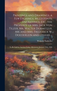 Paintings and Drawings, a Few Etchings, Mezzotints, Engravings, Etc. the Property of Mrs. Jack Von Tilzer, Mr. Walter Dormitzer, Mr. and Mrs. ... Auction Friday Afternoon, January 15th, 1926