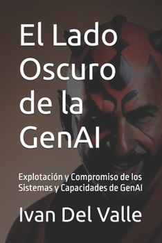 El Lado Oscuro de la GenAI: Explotación y Compromiso de los Sistemas y Capacidades de GenAI (Spanish Edition)