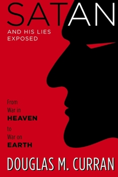Satan and His Lies Exposed: From War in Heaven to War on Earth
