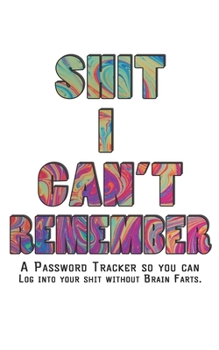 Shit I Can't Remember: Internet Password Logbook - The Personal Internet Address & Password Journal A Password Tracker So You Can Log Into Your Shit Without Brain Farts