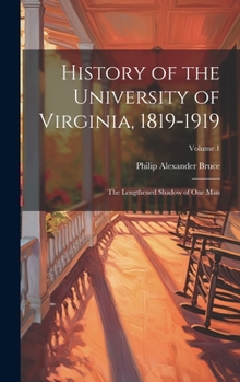 Hardcover History of the University of Virginia, 1819-1919: The Lengthened Shadow of One Man; Volume 1 Book