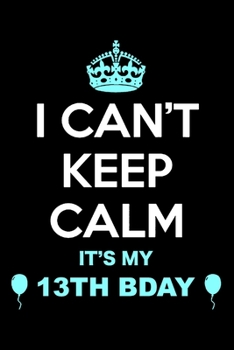 13th Birthday I Can't Keep Calm: Blank Lined Journal, Happy 13th Birthday 13 Year Old Gift For Boys And Girls