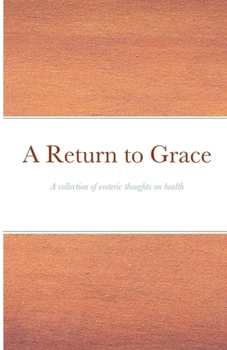 Paperback A Return to Grace: A collection of esoteric thoughts on health Book