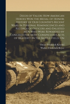 Deeds of Valor; how American Heroes won the Medal of Honor; History of our Country's Recent Wars in Personal Reminiscences and Records of Officers and ... Acts of Bravery On the Battle-field, On: 1
