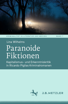 Paranoide Fiktionen: Kapitalismus- und Erkenntniskritik in Ricardo Piglias Kriminalromanen (Kriminalität in Literatur und Medien, 7)