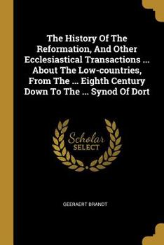 Paperback The History Of The Reformation, And Other Ecclesiastical Transactions ... About The Low-countries, From The ... Eighth Century Down To The ... Synod O Book