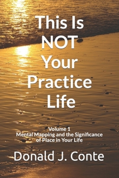 Paperback This Is NOT Your Practice Life: Volume 1: Mental Mapping and the Significance of Place in Your Life Book