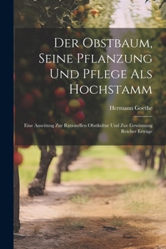 Paperback Der Obstbaum, Seine Pflanzung Und Pflege Als Hochstamm: Eine Anseitung Zur Rationellen Obstkultur Und Zue Gewinnung Reicher Erträge [German] Book
