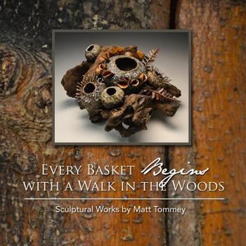 Paperback Every Basket Begins with a Walk in the Woods: Sculptural Works by Matt Tommey Book