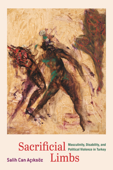 Paperback Sacrificial Limbs: Masculinity, Disability, and Political Violence in Turkey Book
