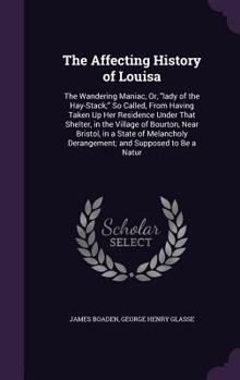 Hardcover The Affecting History of Louisa: The Wandering Maniac, Or, "lady of the Hay-Stack;" So Called, From Having Taken Up Her Residence Under That Shelter, Book